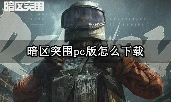 暗区突围官方公告-暗区突围pc版怎么下载 电脑版下载教程